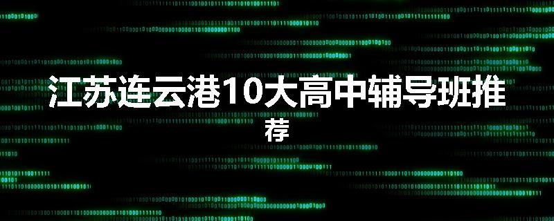江苏连云港10大高中辅导班推荐