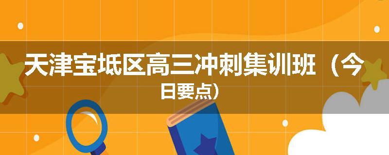 天津宝坻区高三冲刺集训班（今日要点）