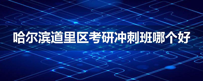 哈尔滨道里区考研冲刺班哪个好