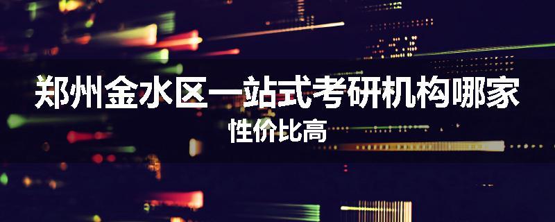 郑州金水区一站式考研机构哪家性价比高
