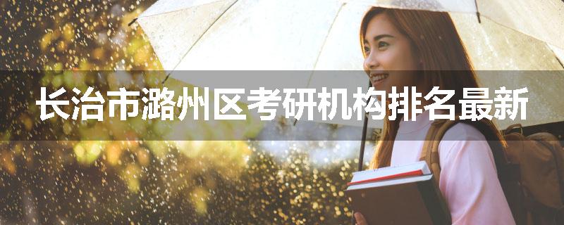 长治市潞州区考研机构排名最新