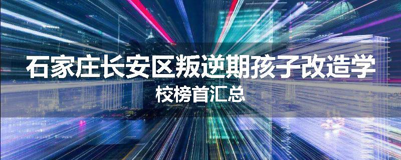 石家庄长安区叛逆期孩子改造学校榜首汇总