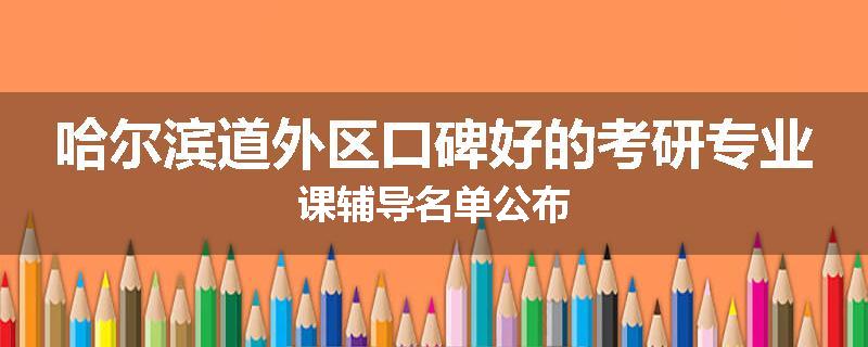 哈尔滨道外区口碑好的考研专业课辅导名单公布
