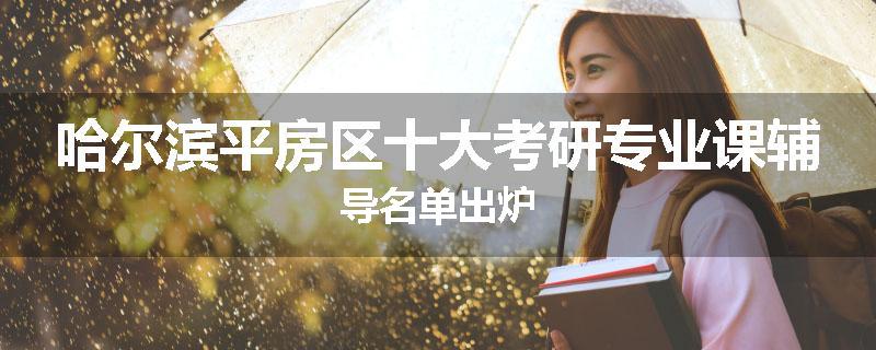 哈尔滨平房区十大考研专业课辅导名单出炉