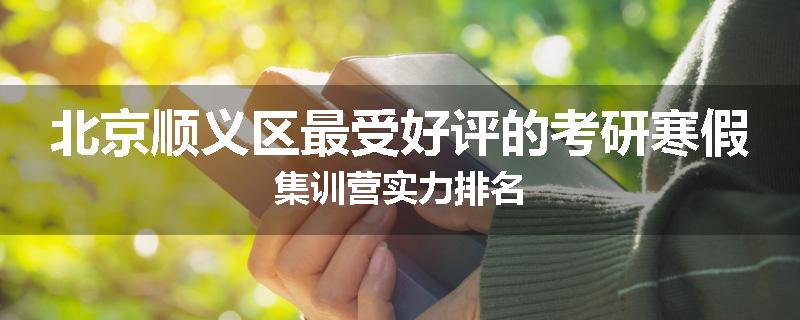 北京顺义区最受好评的考研寒假集训营实力排名
