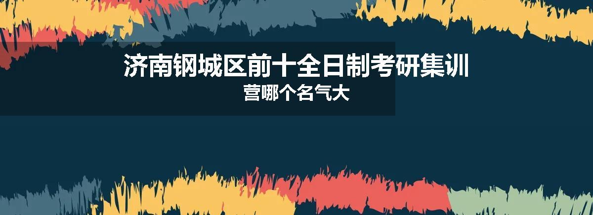 济南钢城区前十全日制考研集训营哪个名气大
