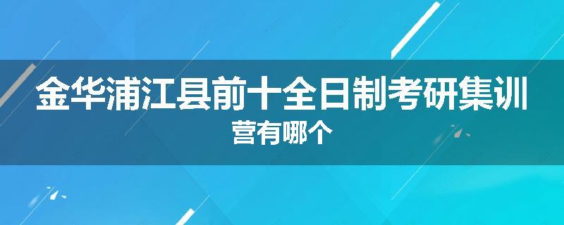 金华浦江县前十全日制考研集训营有哪个