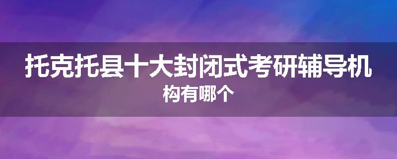 托克托县十大封闭式考研辅导机构有哪个