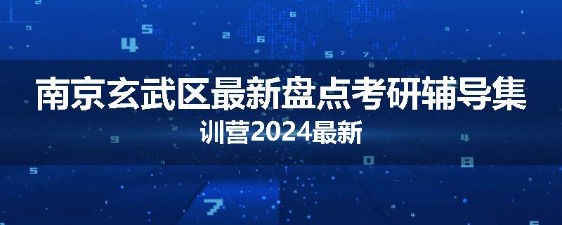 南京玄武区最新盘点考研辅导集训营2024最新