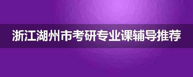 浙江湖州市考研专业课辅导推荐