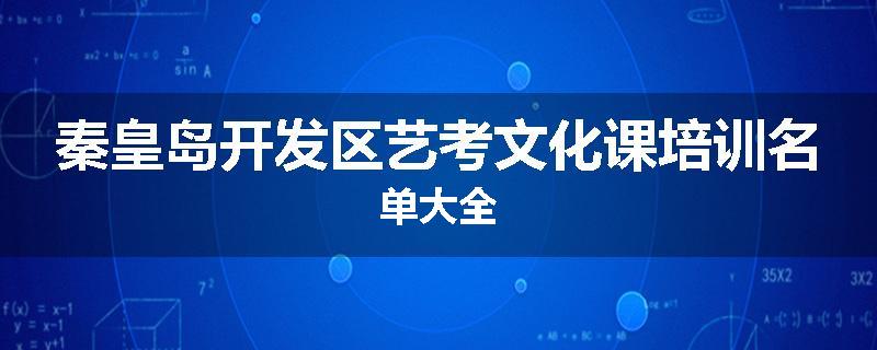 秦皇岛开发区艺考文化课培训名单大全