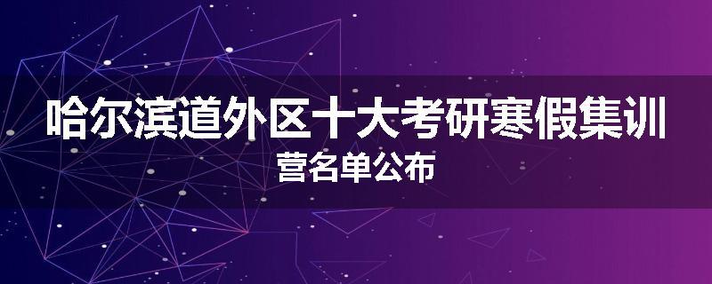 哈尔滨道外区十大考研寒假集训营名单公布