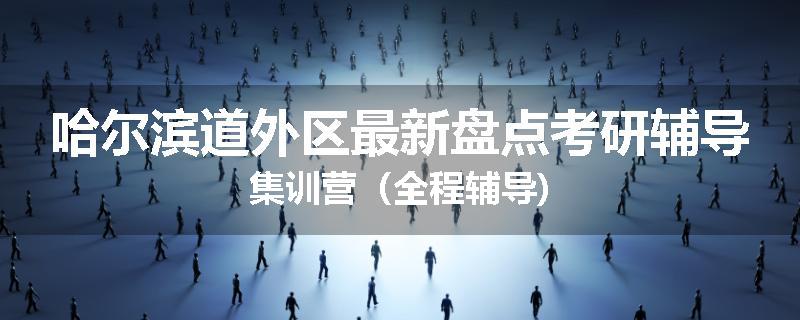哈尔滨道外区最新盘点考研辅导集训营（全程辅导)