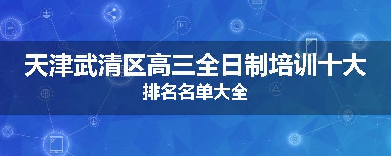 天津武清区高三全日制培训十大排名名单大全