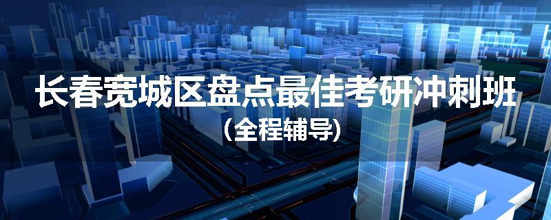 长春宽城区盘点最佳考研冲刺班（全程辅导)