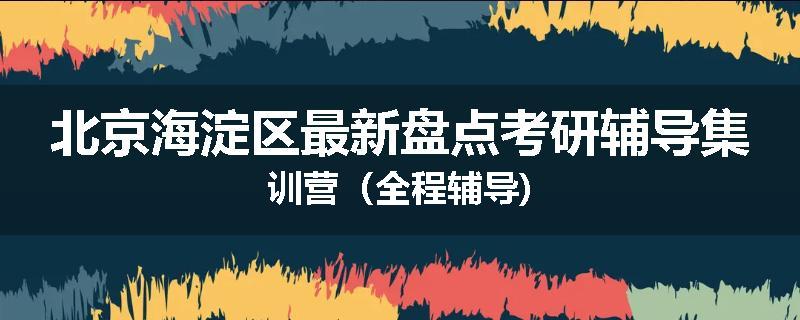 北京海淀区最新盘点考研辅导集训营（全程辅导)