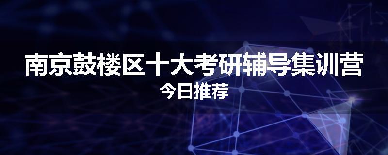 南京鼓楼区十大考研辅导集训营今日推荐