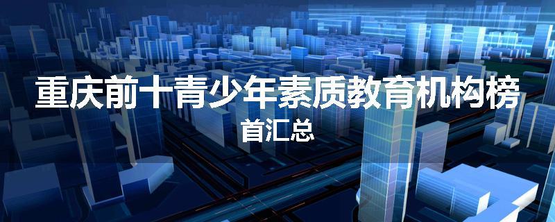 重庆前十青少年素质教育机构榜首汇总