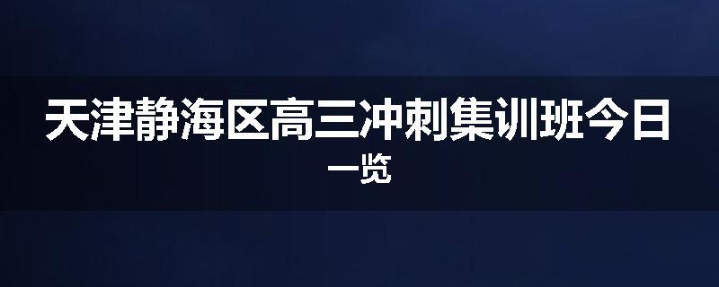 天津静海区高三冲刺集训班今日一览
