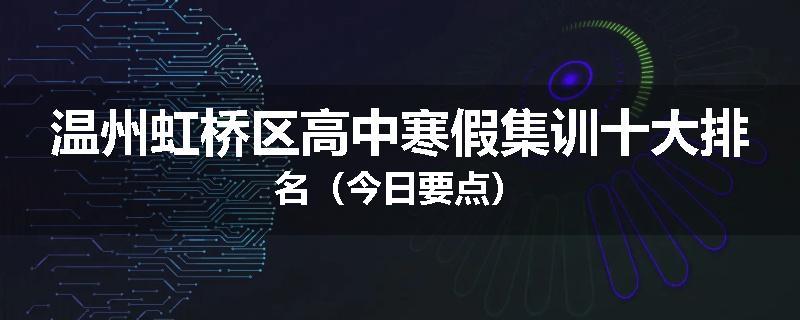 温州虹桥区高中寒假集训十大排名（今日要点）