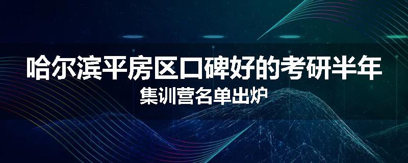 哈尔滨平房区口碑好的考研半年集训营名单出炉