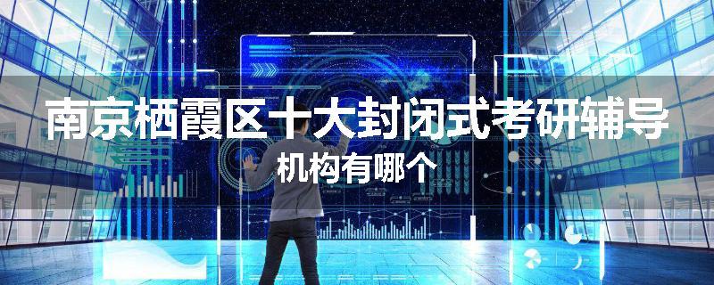 南京栖霞区十大封闭式考研辅导机构有哪个