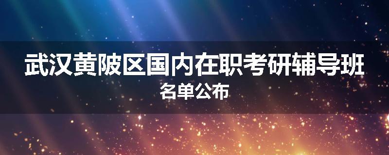 武汉黄陂区国内在职考研辅导班名单公布