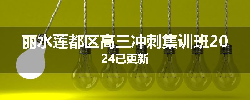 丽水莲都区高三冲刺集训班2024已更新