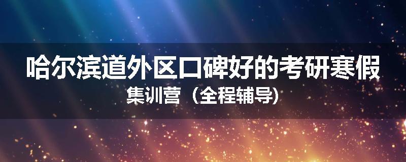 哈尔滨道外区口碑好的考研寒假集训营（全程辅导)