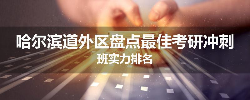 哈尔滨道外区盘点最佳考研冲刺班实力排名