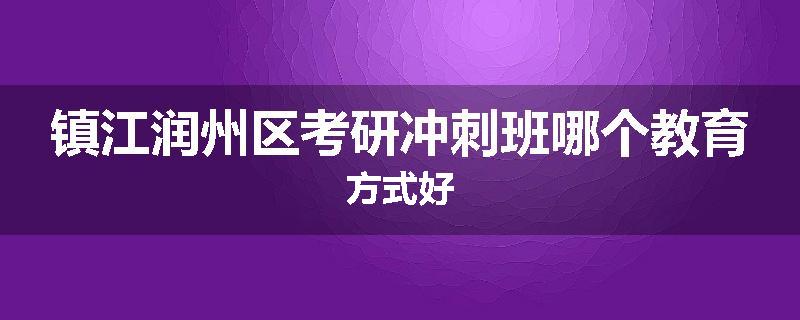 镇江润州区考研冲刺班哪个教育方式好