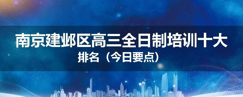 南京建邺区高三全日制培训十大排名（今日要点）