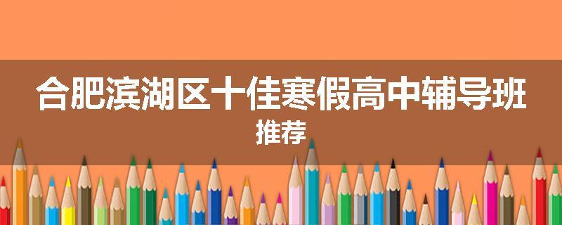 合肥滨湖区十佳寒假高中辅导班推荐