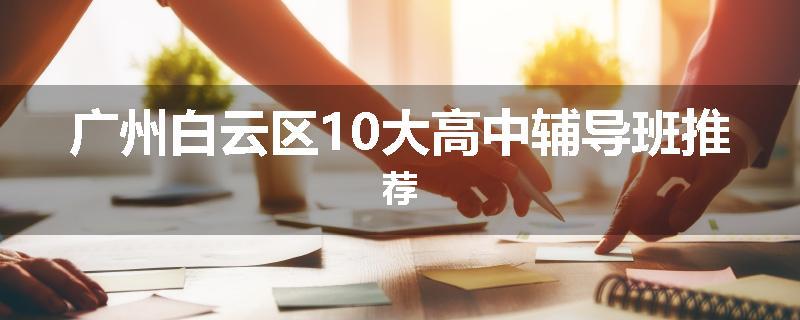 广州白云区10大高中辅导班推荐