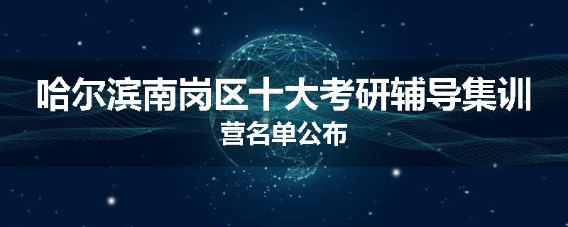 哈尔滨南岗区十大考研辅导集训营名单公布