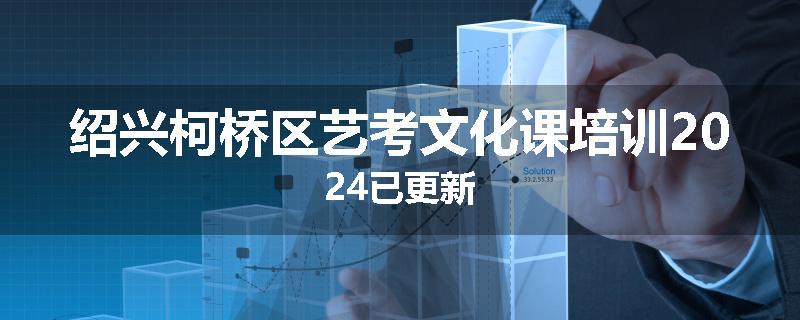 绍兴柯桥区艺考文化课培训2024已更新