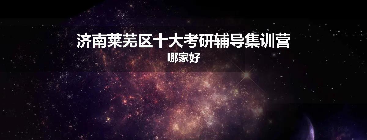济南莱芜区十大考研辅导集训营哪家好