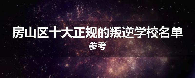 房山区十大正规的叛逆学校名单参考
