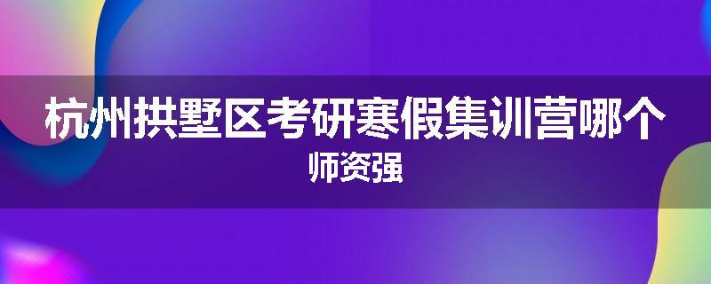 杭州拱墅区考研寒假集训营哪个师资强