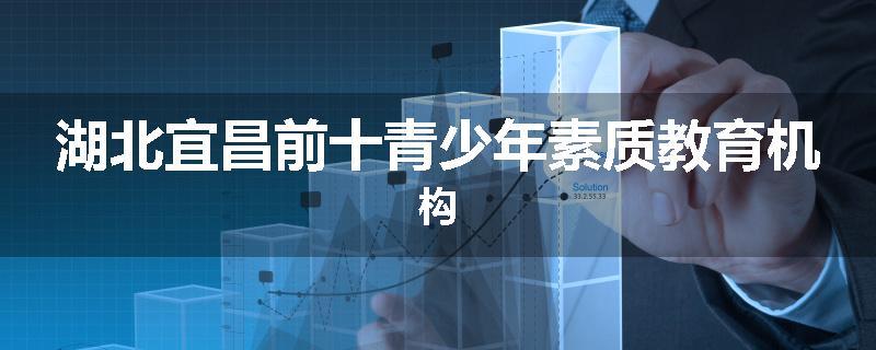 湖北宜昌前十青少年素质教育机构