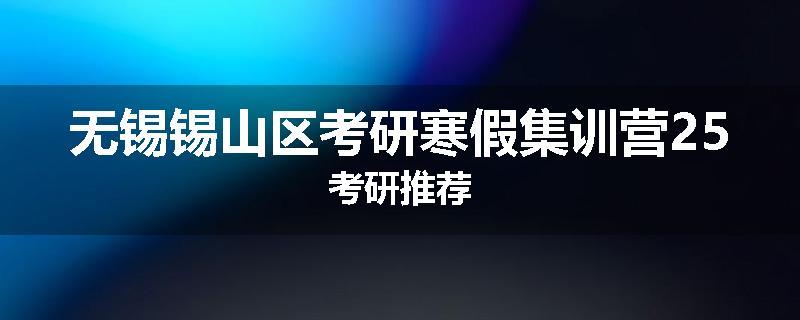 无锡锡山区考研寒假集训营25考研推荐