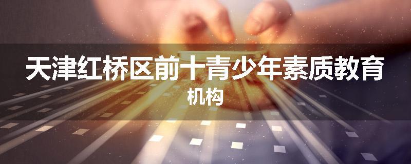 天津红桥区前十青少年素质教育机构