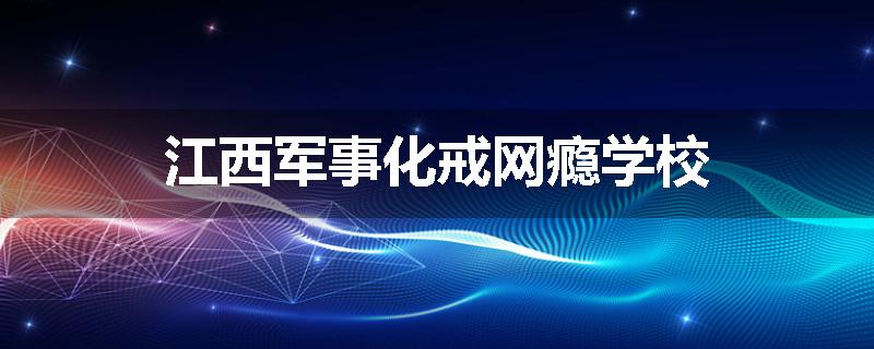 江西军事化戒网瘾学校