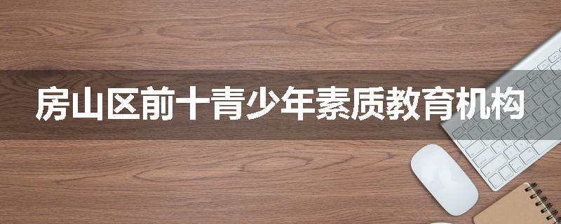 房山区前十青少年素质教育机构