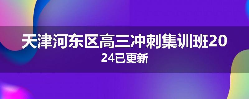 天津河东区高三冲刺集训班2024已更新