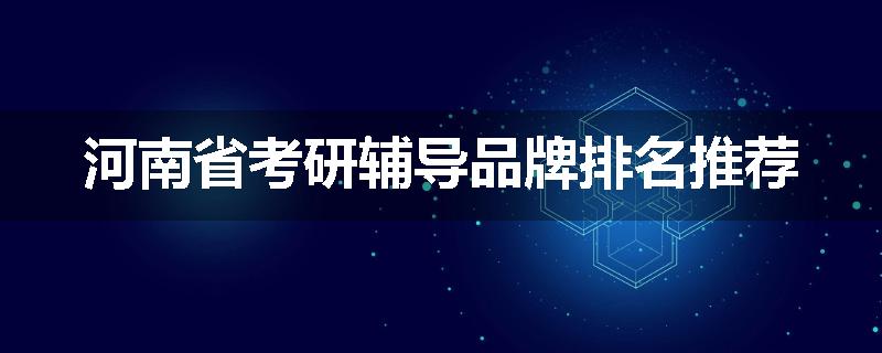 河南省考研辅导品牌排名推荐
