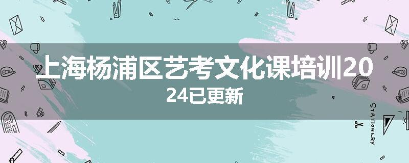 上海杨浦区艺考文化课培训2024已更新