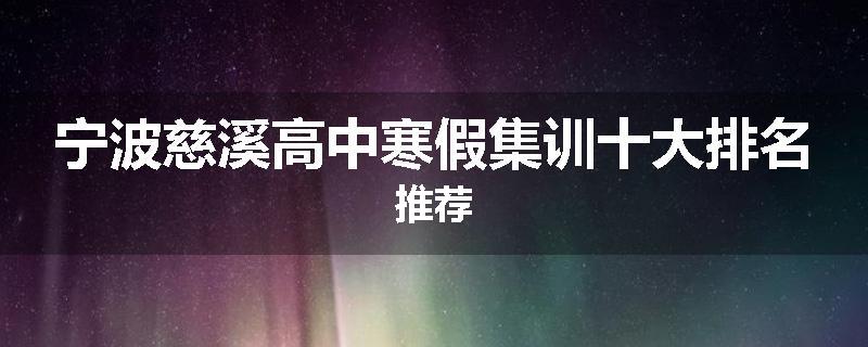宁波慈溪高中寒假集训十大排名推荐