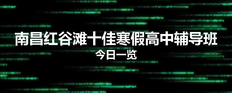 南昌红谷滩十佳寒假高中辅导班今日一览