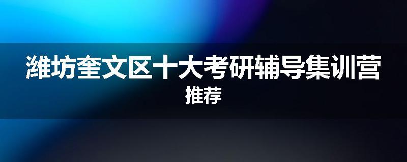 潍坊奎文区十大考研辅导集训营推荐
